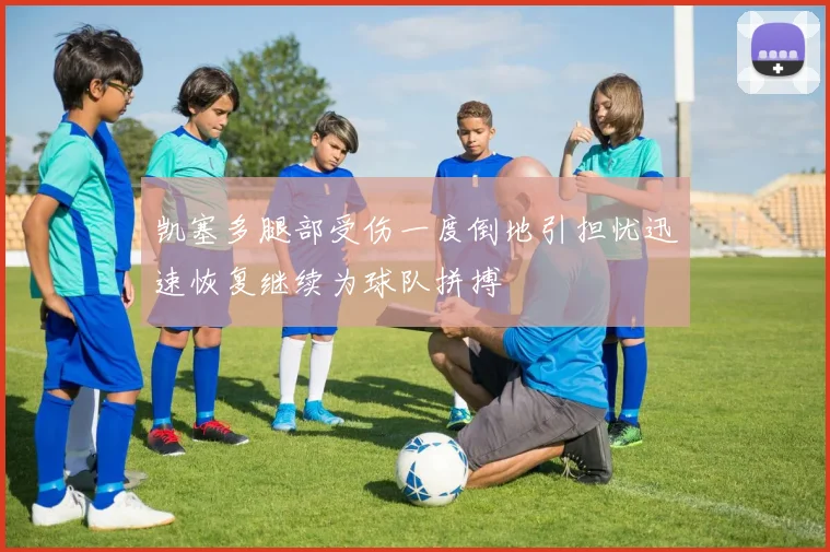 凯塞多腿部受伤一度倒地引担忧迅速恢复继续为球队拼搏