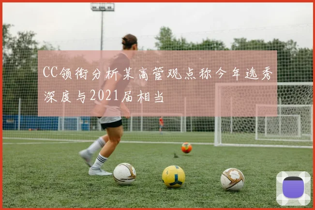CC领衔分析某高管观点称今年选秀深度与2021届相当