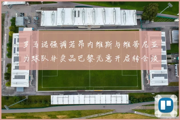罗马诺强调若昂内维斯与维蒂尼亚为球队非卖品巴黎无意开启转会谈判