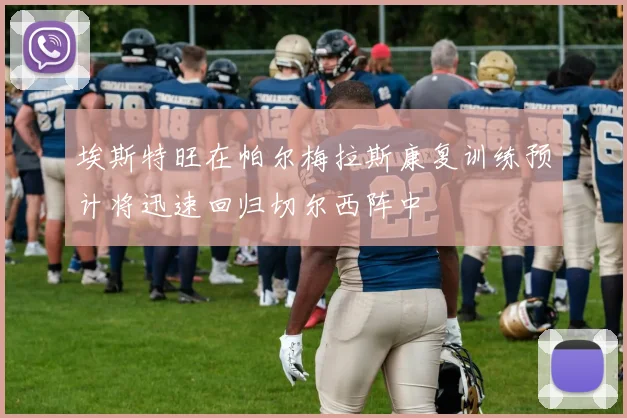 埃斯特旺在帕尔梅拉斯康复训练预计将迅速回归切尔西阵中