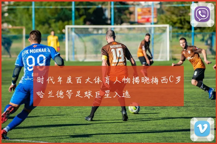 时代年度百大体育人物揭晓梅西C罗哈兰德等足球巨星入选