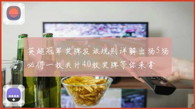 英超冠军奖牌发放规则详解出场5场必得一枚共计40枚奖牌等你来拿
