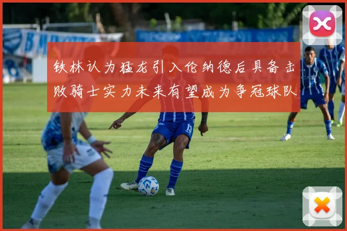 铁林认为猛龙引入伦纳德后具备击败骑士实力未来有望成为争冠球队