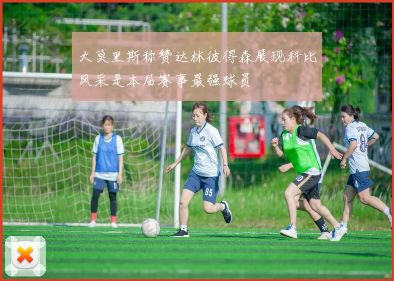 大莫里斯称赞达林彼得森展现科比风采是本届赛事最强球员