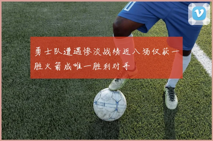 勇士队遭遇惨淡战绩近八场仅获一胜火箭成唯一胜利对手